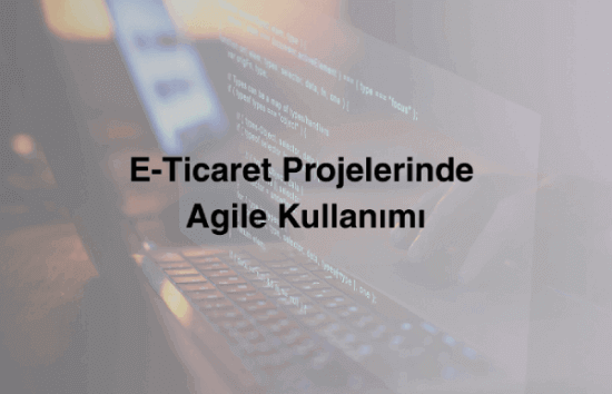 Yazılım Takımları İçin E-Ticaret Projelerinde Agile Kullanımı